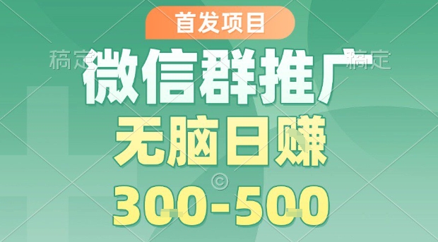 首发项目，微信群推广，一天15单，每单利润10米，无脑日入3-5张【揭秘】-水水网赚