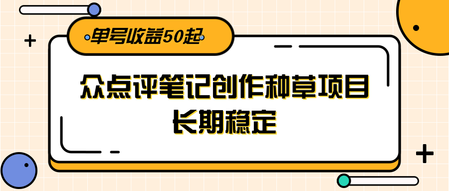 大众点评笔记创作种草项目，长期稳定， 单号收益50起-水水网赚