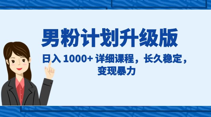 男粉计划升级版，日入 1000+ 详细课程，长久稳定，变现暴力-水水网赚