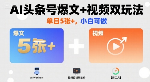 AI头条号爆文+视频双玩法，单日5张+，小白可做【附工具】-水水网赚