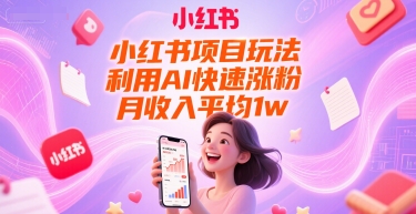 小红书项目玩法，利用AI快速涨粉，月收入平均1w+-水水网赚