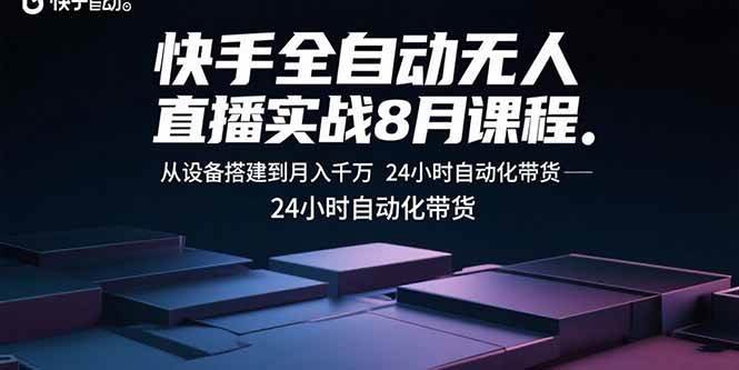 （15892期）快手全自动无人直播实战8月课程：从设备搭建到月入千万 24小时自动化带货-水水网赚