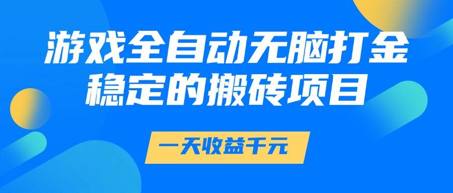 （14971期）游戏全自动无脑打金，一天收益1000+，稳定的搬砖项目-水水网赚