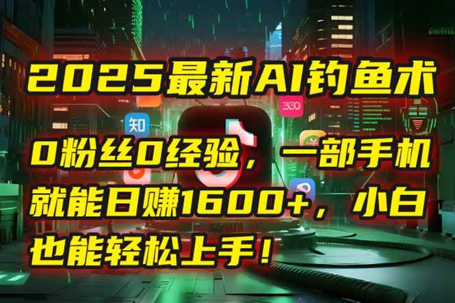 （15163期）2025最新AI钓鱼术：0粉丝0经验，一部手机就能开启自动赚钱模式！-水水网赚