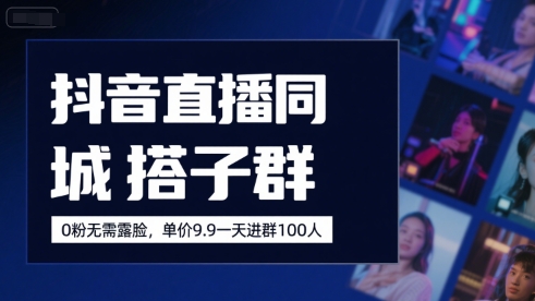 抖音直播同城搭子群，0粉无需露脸，单价19.9，一天进群100人-水水网赚