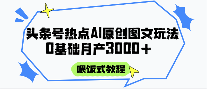 头条号热点AI图文攻略，喂饭式教程+0基础月产3000+-水水网赚