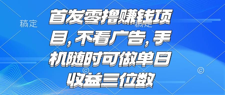 （15388期）零撸赚钱项目 不看广告 手机随时可做 单日收益三位数-水水网赚