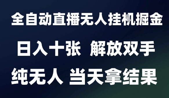 2025最新全自动直播无人挂G掘金，日入十张，解放双手纯无人，当天拿结果【揭秘】-水水网赚