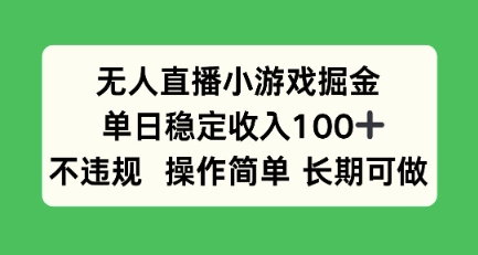 无人直播小游戏掘金，单日稳定收入100+，不违规操作简单 长期可做-水水网赚