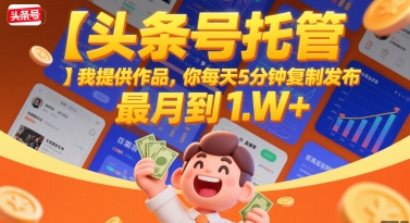 【头条号托管 】我提供作品，你每天5分钟复制发布，最高月入1W+【揭秘】-水水网赚