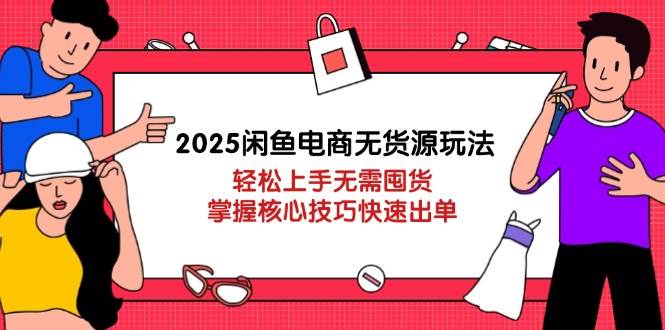 （14389期）2025闲鱼电商无货源玩法：轻松上手无需囤货，掌握核心技巧快速出单-水水网赚