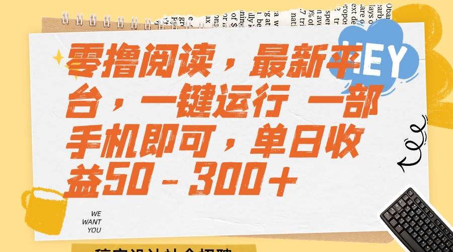 （15201期）零撸阅读，最新平台，一键运行 一部手机即可，单日收益50-300+-水水网赚