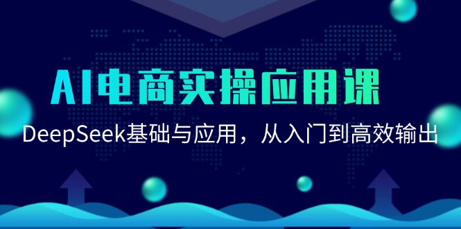 （15075期）AI电商实操应用课：DeepSeek基础与应用，从入门到高效输出-水水网赚