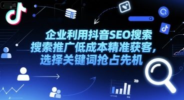 企业利用抖音SEO搜索推广低成本精准获客，选择关键词抢占先机-水水网赚