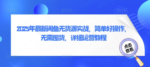 2025年最新闲鱼无货源实战，简单好操作，无需囤货，详细运营教程-水水网赚