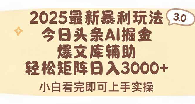 （15485期）2025年今日头条最新暴利玩法3.0，一键生成爆款，轻松实现矩阵日入3000+-水水网赚