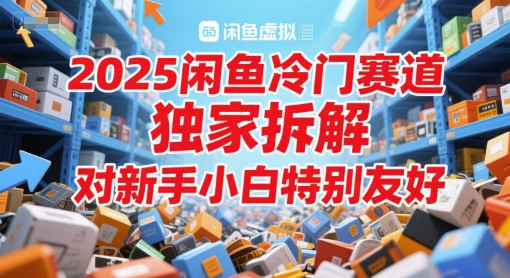 2025闲鱼冷门赛道，独家拆解，对新手小白特别友好-水水网赚