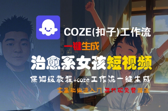 COZE(扣子)工作流一键生成治愈系女孩短视频，保姆级教程，零基础快速入门-水水网赚