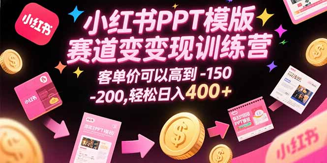 小红书PPT模版赛道变现训练营，客单价可以高到150-200，轻松日入400+-水水网赚