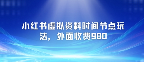 小红书虚拟资料时间节点玩法，外面收费980【附带项目教程】-水水网赚