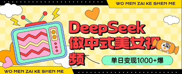 用DeepSeek制作中式美女视频，单日变现1k+，高质量作品引爆流量-水水网赚
