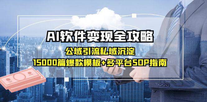 AI软件变现全攻略：公域引流私域沉淀，15000篇爆款模板+多平台SOP指南-水水网赚