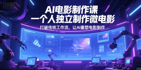 AI电影制作课，一个人独立制作微电影，打破传统工作流，让AI重塑电影制作-水水网赚