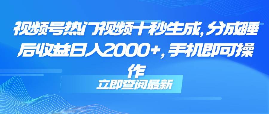 （14947期）视频号热门视频十秒生成，分成睡后收益日入2000+，手机即可操作-水水网赚
