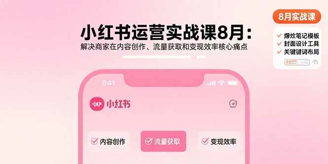 （15822期）小红书运营实战课8月：解决商家在内容创作、流量获取和变现效率核心痛点-水水网赚