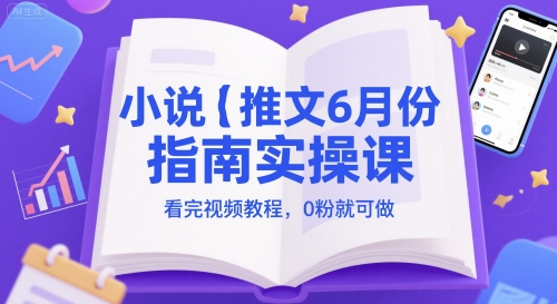 小说推文6月份指南实操课，看完视频教程，0粉就可做-水水网赚