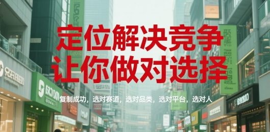 定位解决竞争，让你做对选择，复制成功，选对赛道，选对品类，选对平台，选对人-水水网赚