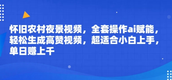 怀旧农村夜景视频，全套操作ai赋能，轻松生成高赞视频，超适合小白上手，单日收益几张-水水网赚