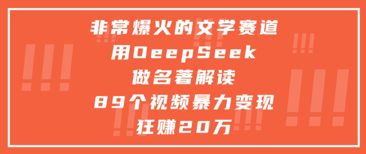 非常爆火的文学赛道，用oeepseek做名著解读， 89个视频暴力变现狂赚20万-水水网赚