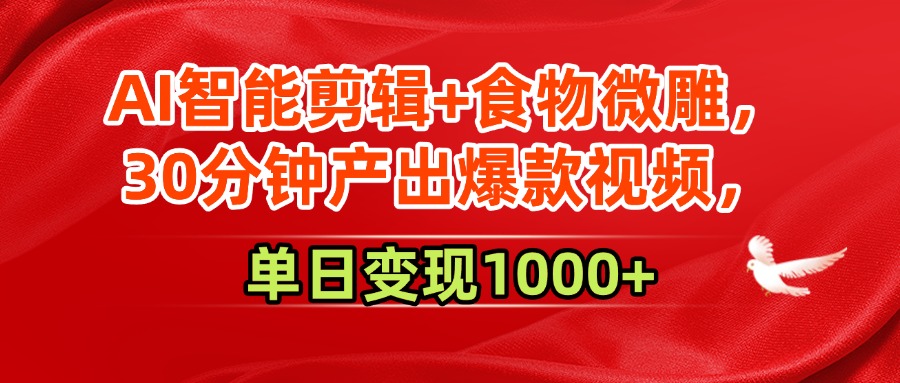 AI智能剪辑+食物微雕，30分钟产出爆款视频，单日变现1000+-水水网赚