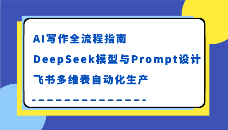 AI写作全流程指南，DeepSeek模型与Prompt设计，飞书多维表自动化生产-水水网赚