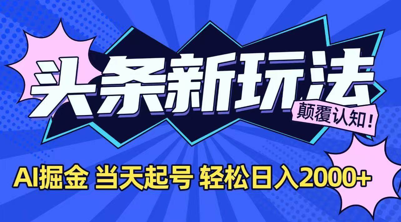 （15322期）今日头条最新掘金玩法，AI辅助，当天起号，第二天见收益，轻松日入2000+-水水网赚