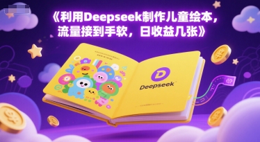 利用Deepseek制作儿童绘本，流量接到手软，日收益几张-水水网赚