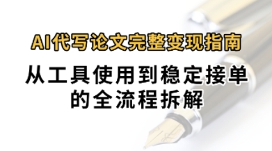 0投入月过1W+AI代写论文完整变现指南：从工具使用到稳定接单的全流程拆解-水水网赚