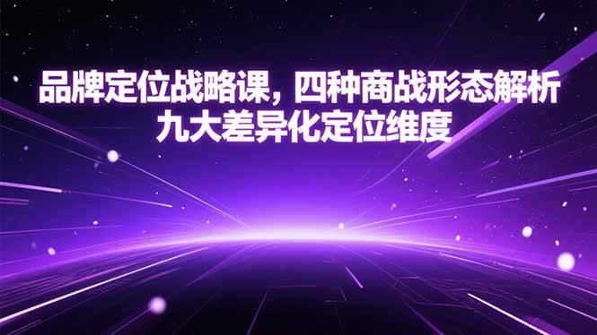 （15304期）品牌定位战略课，四种商战形态解析，九大差异化定位维度-水水网赚