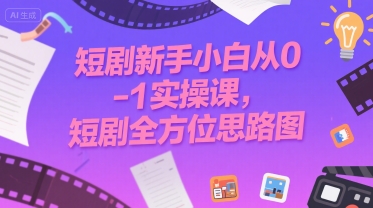 短剧新手小白从0-1实操课，短剧全方位思路图-水水网赚