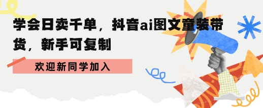 学会日卖千单，抖音ai图文童装带货，新手可复制-水水网赚