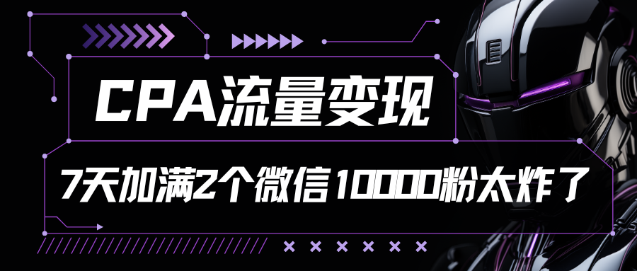 CPA流量变现，7天加满两个微信10000粉，轻轻松松加爆微信-水水网赚