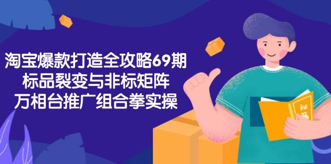 （15102期）淘宝爆款打造全攻略-69期，标品裂变与非标矩阵，万相台推广组合拳实操-水水网赚