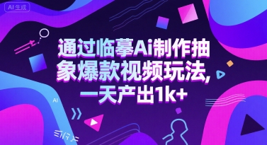 通过临摹Ai制作抽象爆款视频玩法， 一天产出1k+-水水网赚
