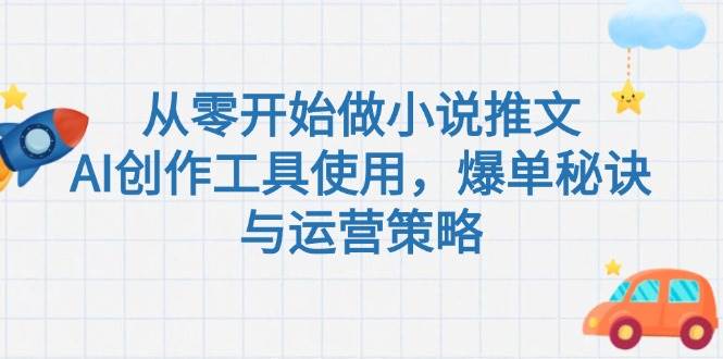从零开始做小说推文，AI创作工具使用，爆单秘诀与运营策略-水水网赚