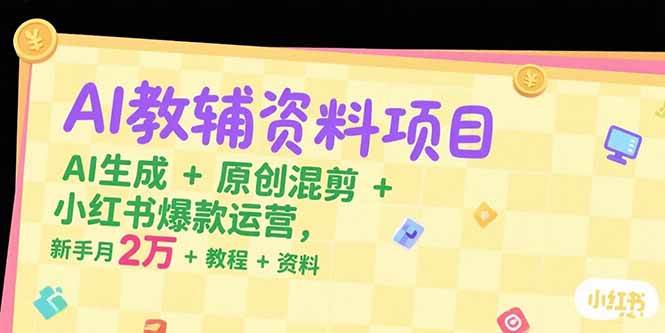 （15343期）AI教辅资料项目，AI生成+原创混剪+小红书爆款运营，新手月入2万+教程+资料-水水网赚