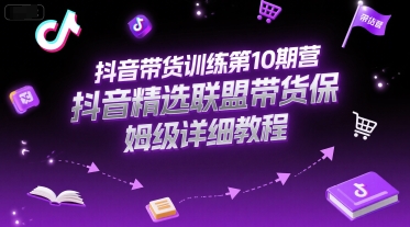 抖音带货训练第10期营，抖音精选联盟带货保姆级详细教程-水水网赚