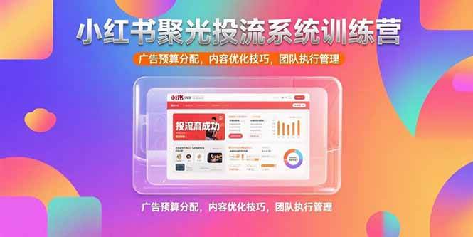 （15407期）小红书聚光投流系统训练营，广告预算分配，内容优化技巧，团队执行管理-水水网赚