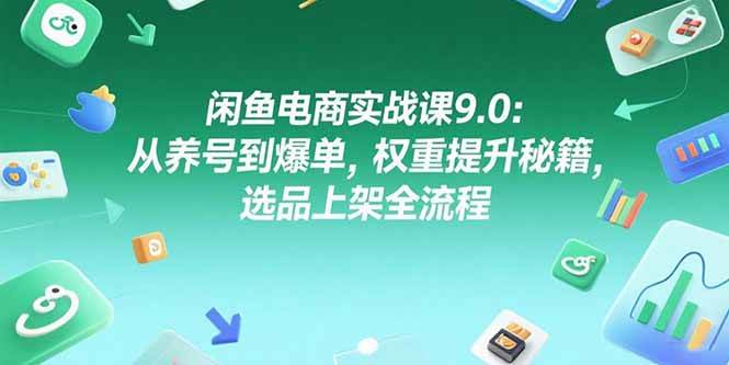 （15325期）闲鱼电商实战课9.0：从养号到爆单，权重提升秘籍，选品上架全流程-水水网赚
