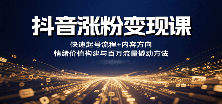 抖音涨粉变现课，快速起号流程+内容方向+情绪价值构建与百万流量撬动方法-水水网赚